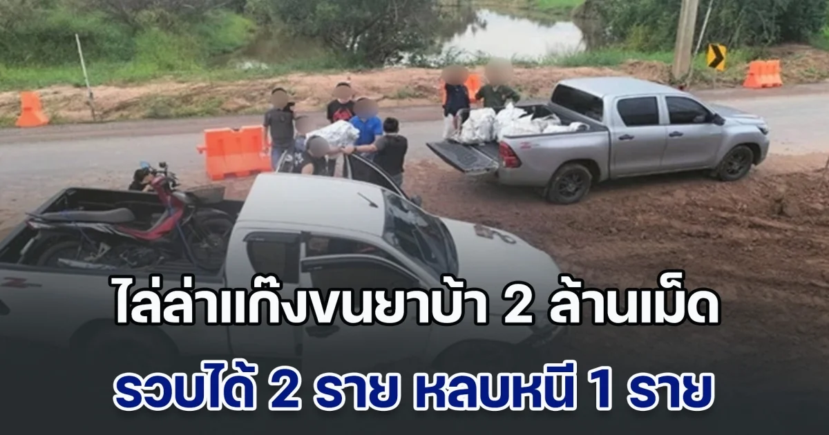 ตร.ไล่ล่าแก๊งยาเสพติดขนยาบ้า 2 ล้านเม็ด ได้ตัวผู้ต้องหา 2 ราย หลบหนี 1 ราย จนท.กระจายกำลังค้นหาทั้งบนบกและทางอากาศ
