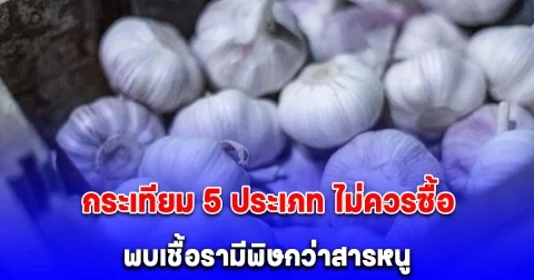 แม้แต่คนขายก็ยังไม่กล้ากิน กระเทียม 5 ประเภท ไม่ควรซื้อ พบเชื้อรามีพิษกว่าสารหนู