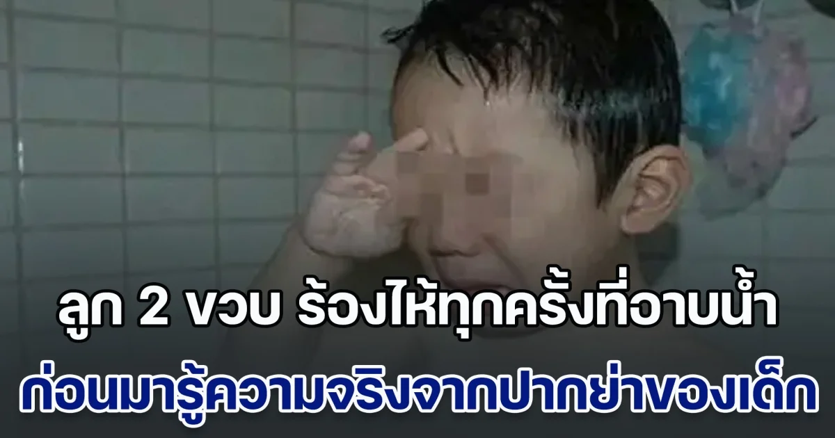 แม่สุดงง ลูกชาย 2 ขวบ ร้องไห้ทุกครั้งที่อาบน้ำ ไปหาหมอก็ไม่พบสิ่งผิดปกติ ก่อนมารู้ความจริงจากปากย่าของเด็ก (ข่าวตปท.)