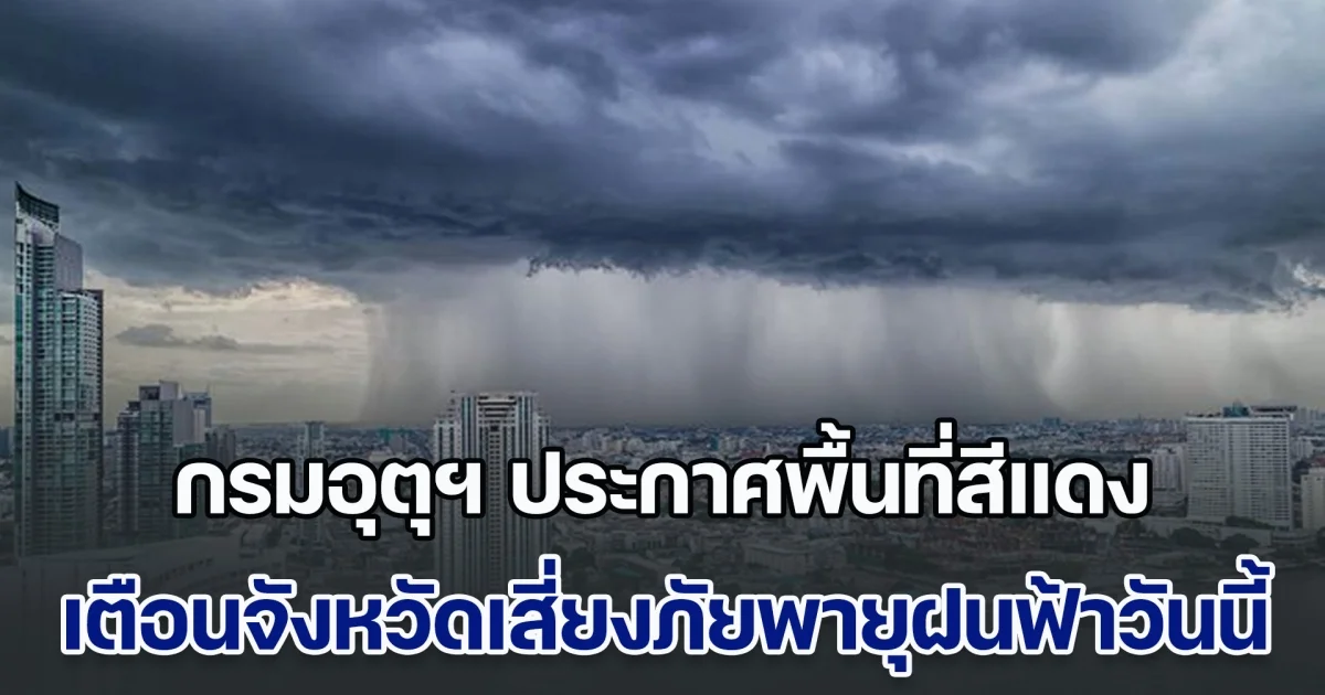 ฝนถล่มหนัก! กรมอุตุฯ ประกาศพื้นที่สีแดง เตือนจังหวัดเสี่ยงภัยพายุฝนฟ้าถล่มวันนี้