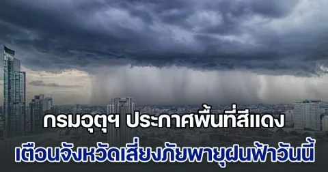 ฝนถล่มหนัก! กรมอุตุฯ ประกาศพื้นที่สีแดง เตือนจังหวัดเสี่ยงภัยพายุฝนฟ้าถล่มวันนี้