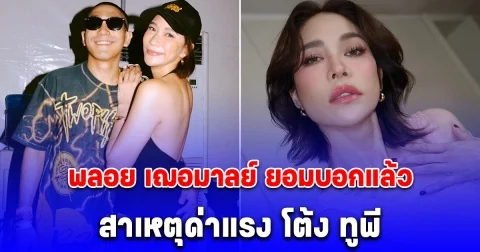 พลอย เฌอมาลย์ ยอมบอกแล้ว สาเหตุด่าแรง โต้ง ทูพี