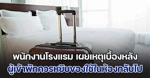 พนักงานโรงแรม เผยเบื้องลึก เหตุผลที่ผู้เข้าพัก ควรหยิบของกินของใช้ ในห้องติดมือกลับไปด้วย
