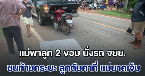 สุดสลด! แม่พาลูก 2 ขวบ นั่งรถ จยย. ไม่ทันระวัง ชนท้ายรถกระบะ ลูกดับคาที่ แม่บาดเจ็บ