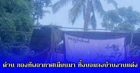 ด่วน กองทัพอากาศเมียนมา ทิ้งระเบิดลงบ้านงานแต่ง เสียชีวิต 10 ราย เด็ก 5 ขวบ เจ้าสาวด้วย