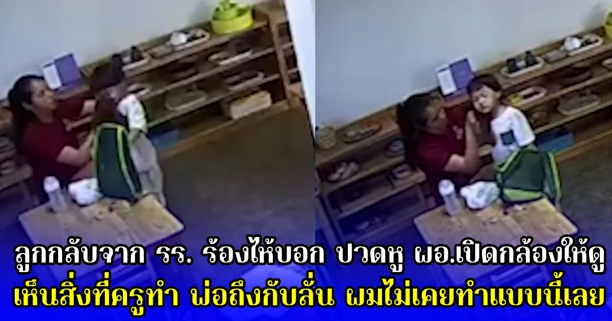 ลูกกลับจาก รร. ร้องไห้บอก ปวดหู ผอ.เปิดกล้องให้ดู เห็นสิ่งที่ครูทำ พ่อถึงกับลั่น ผมไม่เคยทำแบบนี้เลย