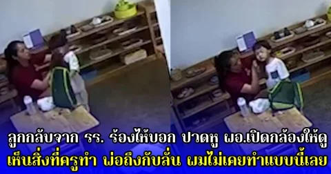 ลูกกลับจาก รร. ร้องไห้บอก ปวดหู ผอ.เปิดกล้องให้ดู เห็นสิ่งที่ครูทำ พ่อถึงกับลั่น ผมไม่เคยทำแบบนี้เลย