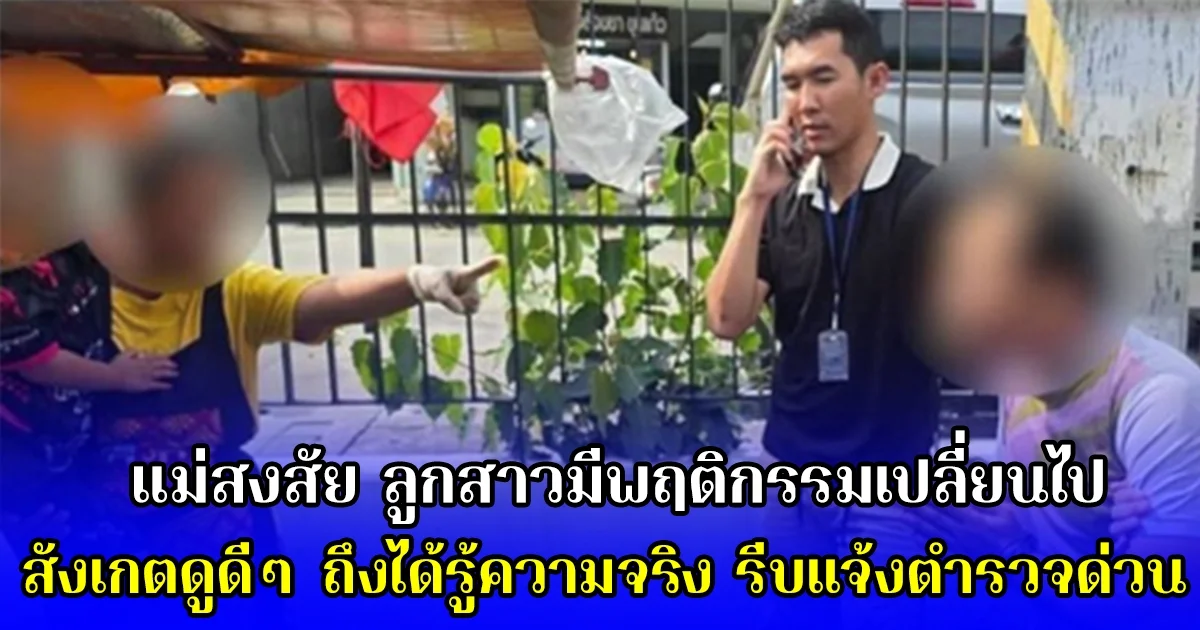 แม่สงสัย ลูกสาวมีพฤติกรรมเปลี่ยนไป สังเกตดูดีๆ ถึงได้รู้ความจริง รีบแจ้งตำรวจด่วน