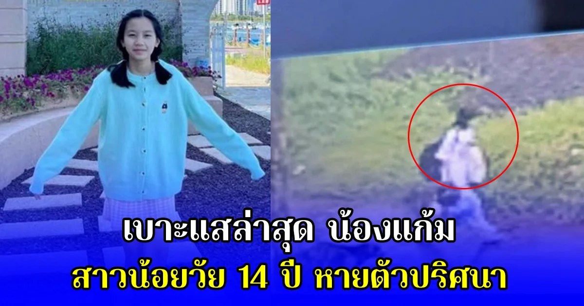เบาะแสล่าสุด น้องแก้ม สาวน้อยวัย 14 ปี หายตัวปริศนา