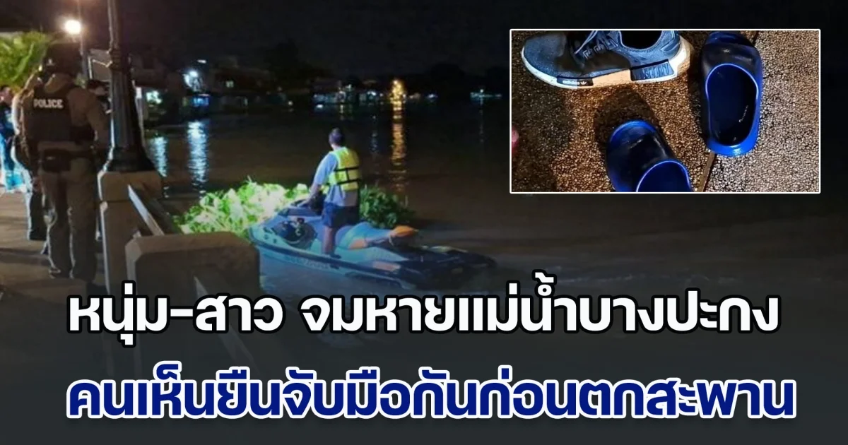 ยังไม่รู้ชะตากรรม! หนุ่ม-สาว ลอยคอจมหายแม่น้ำบางปะกง ชาวบ้านเห็นยืนจับมือกันก่อนตกสะพาน