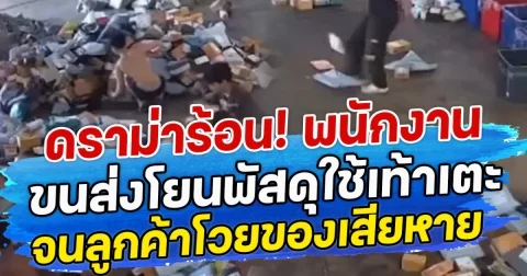 ดราม่าร้อน! พนักงานขนส่งโยนพัสดุใช้เท้าเตะ จนลูกค้าโวยของเสียหาย