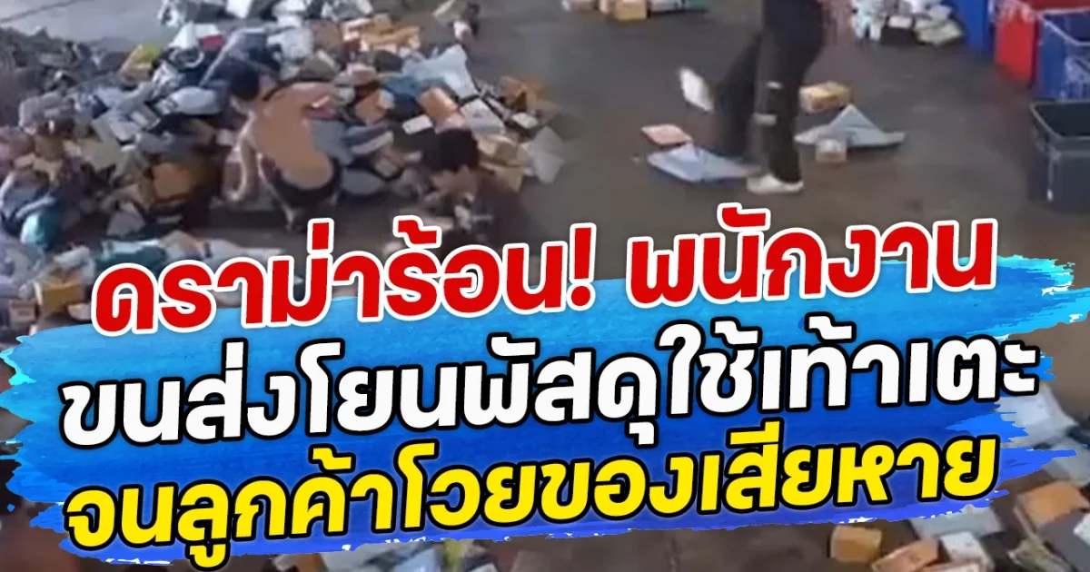 ดราม่าร้อน! พนักงานขนส่งโยนพัสดุใช้เท้าเตะ จนลูกค้าโวยของเสียหาย