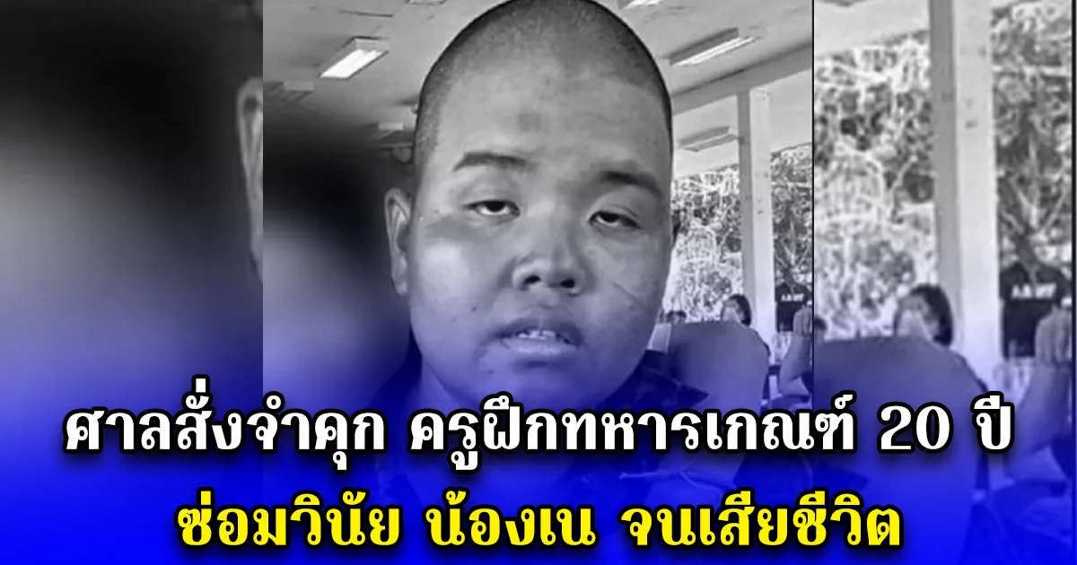 ศาลสั่งจำคุก ครูฝึกทหารเกณฑ์ 20 ปี ซ่อมวินัย น้องเน จนเสียชีวิต