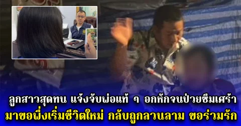 ลูกสาวสุดทน แจ้งจับพ่อแท้ ๆ อกหักจนป่วยซึมเศร้า มาขอพึ่งเริ่มชีวิตใหม่ กลับถูกลวนลาม ขอร่วมรัก