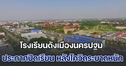 โรงเรียนดังเมืองนครปฐม ประกาศปิดเรียน หลังโควิดระบาดหนัก