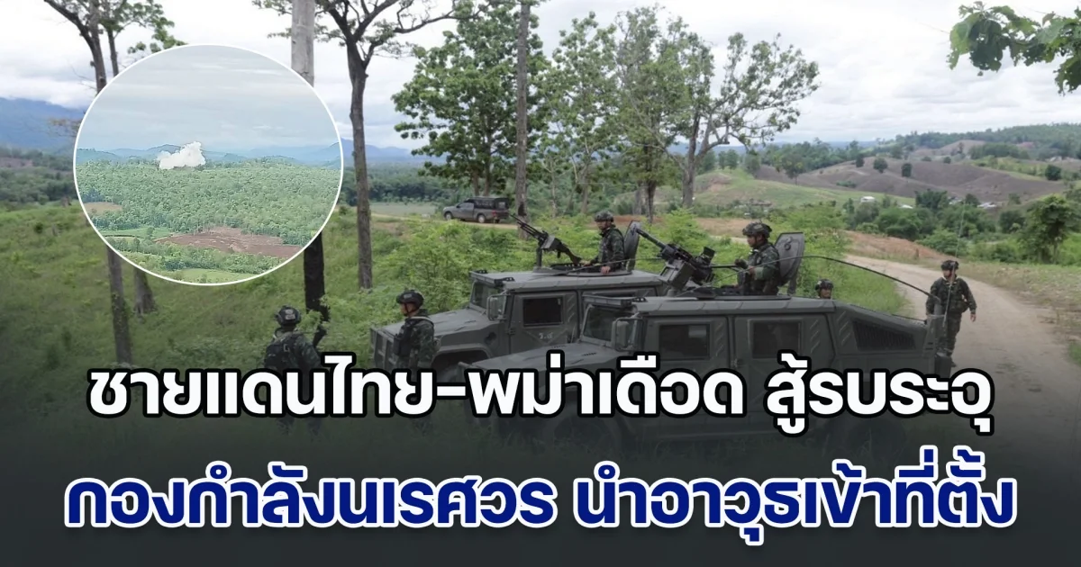 ชายแดนไทย-พม่าเดือด สู้รบระอุ กองกำลังนเรศวร นำอาวุธเข้าที่ตั้ง ป้องกันรุกล้ำอธิปไตย ตลอด 24 ชั่วโมงแล้ว