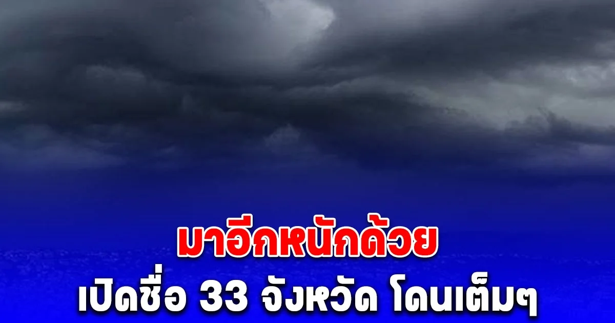 กรมอุตุนิยมวิทยา สภาพอากาศพรุ่งนี้ เปิดชื่อ 33 จังหวัด โดนเต็มๆ
