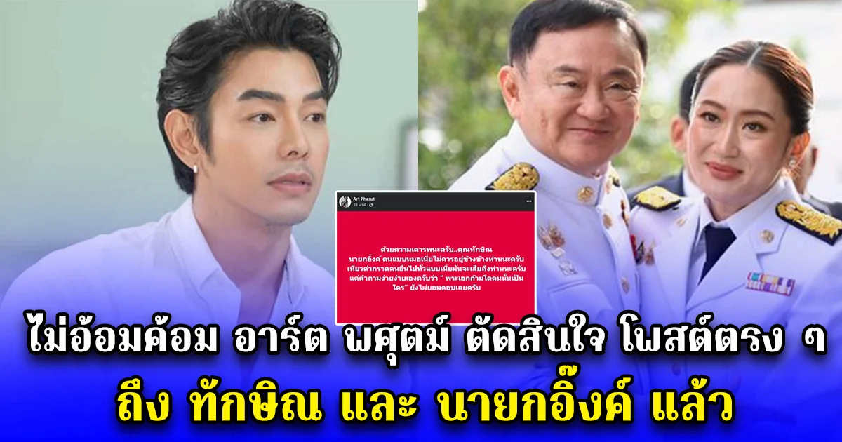ไม่อ้อมค้อม อาร์ต พศุตม์ ตัดสินใจ โพสต์ตรง ๆ ถึง ทักษิณ และ นายกอิ๊งค์ แล้ว