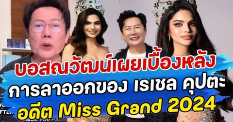 บอสณวัฒน์เผยเบื้องหลัง การลาออกของ เรเชล คุปตะ อดีต Miss Grand 2024