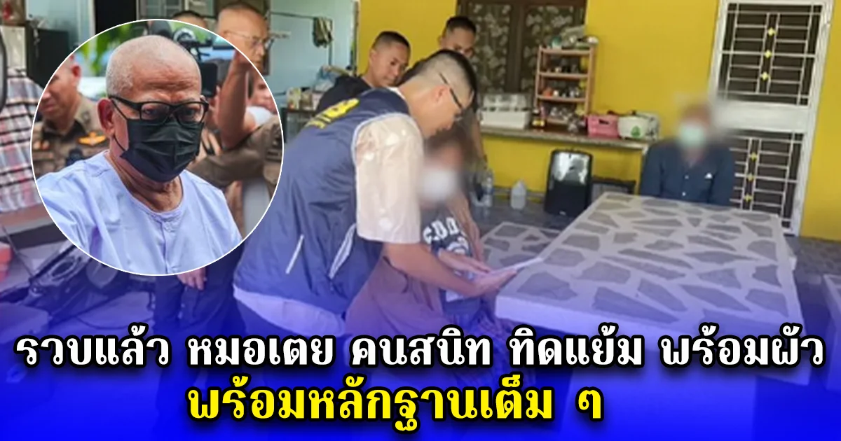 รวบแล้ว หมอเตย คนสนิท ทิดแย้ม พร้อมผัว พร้อมหลักฐานเต็ม ๆ