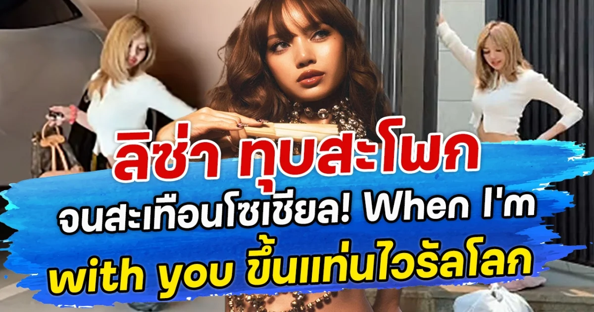 ลิซ่า ทุบสะโพก จนสะเทือนโซเชียล! When I’m with you ขึ้นแท่นไวรัลโลก