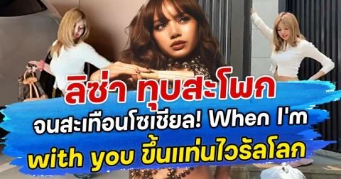 ลิซ่า ทุบสะโพก จนสะเทือนโซเชียล! When I’m with you ขึ้นแท่นไวรัลโลก