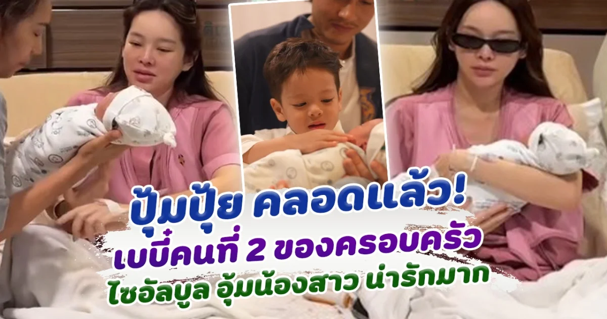 ปุ้มปุ้ย พรรณทิพา คลอดทายาทคนที่ 2 น้องไซอัลบูล อุ้มน้องสาว น่ารักมาก