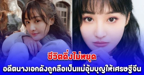 ชีวิตดิ่งไม่หยุด อดีตนางเอกดังถูกลือเป็นแม่อุ้มบุญให้เศรษฐีจีน