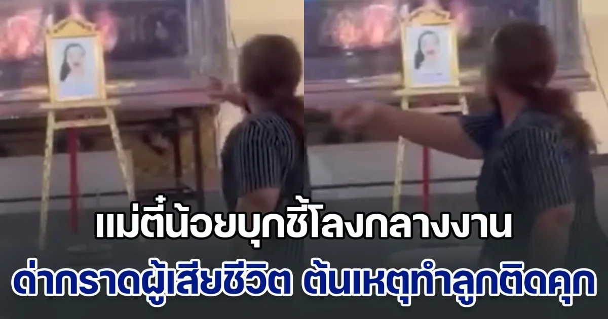ลูกแม่คนดี! แม่ตี๋น้อยบุกชี้โลงกลางงาน ด่ากราดผู้เสียชีวิต ต้นเหตุทำลูกติดคุก