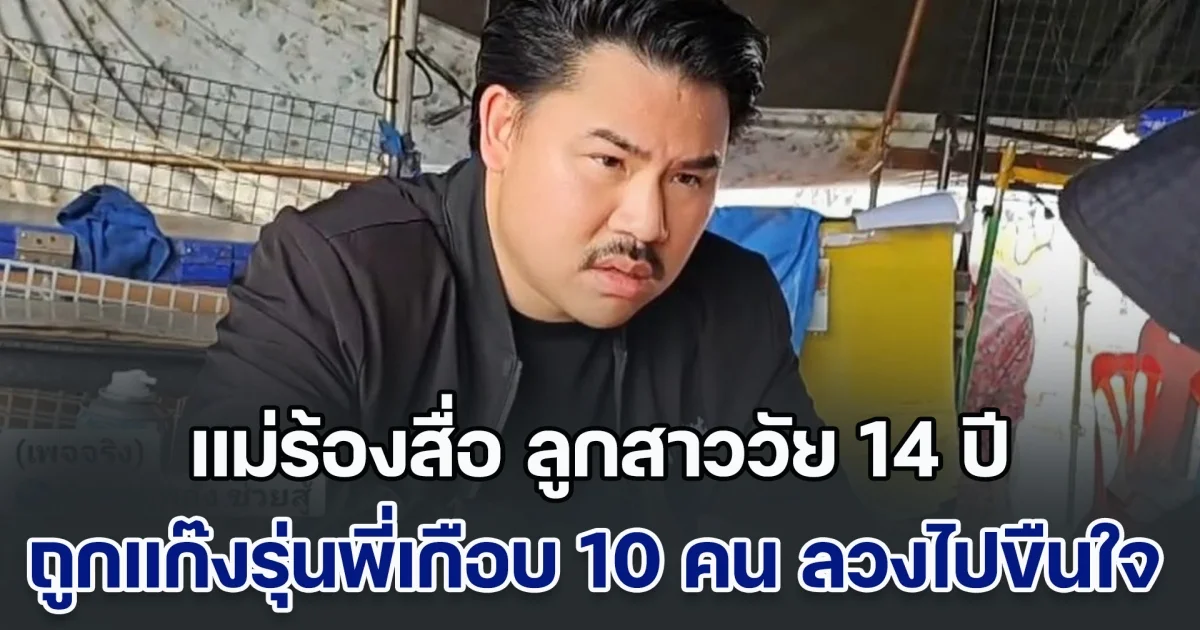 แม่ร้องสื่อ ลูกสาววัย 14 ปี ถูกแก๊งรุ่นพี่เกือบ 10 คน ลวงไปขืนใจ 2 คืนติด แจ้งความแต่กลับเงียบ