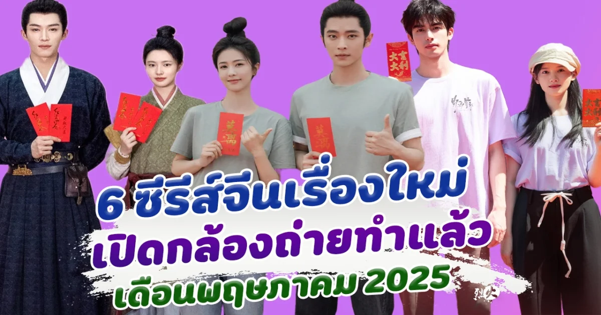 เริ่มแล้ว! 6 ซีรีส์จีนเรื่องใหม่ เปิดกล้องถ่ายทำ เดือนพฤษภาคม 2025