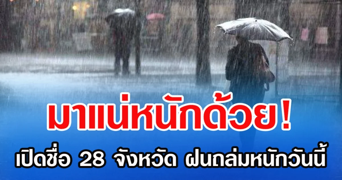 มาแน่หนักด้วย! เปิดชื่อ 28 จังหวัด ฝนถล่มหนักวันนี้