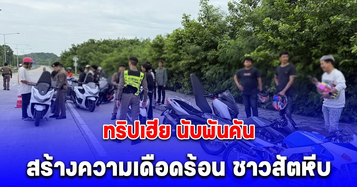 ชาวสัตหีบโวย ทริปเฮีย นับพันคัน สร้างความเดือดร้อน ทั้งเสียงดัง แว้นหวาดเสียว ตร.เร่งเข้ากวดขัน