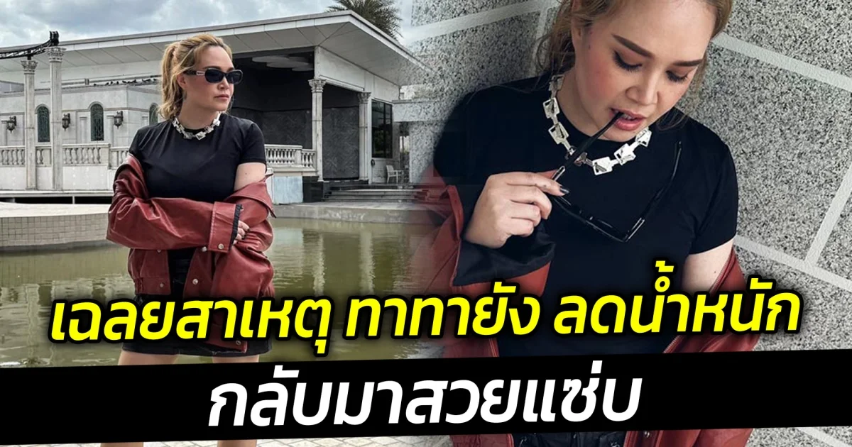 เฉลยสาเหตุ ทาทายัง ลดน้ำหนัก กลับมาสวยแซ่บ