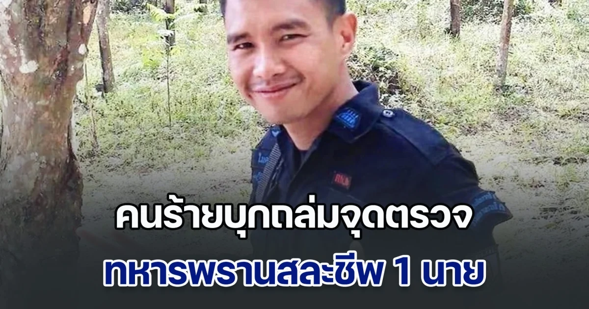 รือเสาะเดือด! คนร้ายไม่ทราบจำนวน บุกถล่มจุดตรวจ ทหารพรานสละชีพ 1 นาย