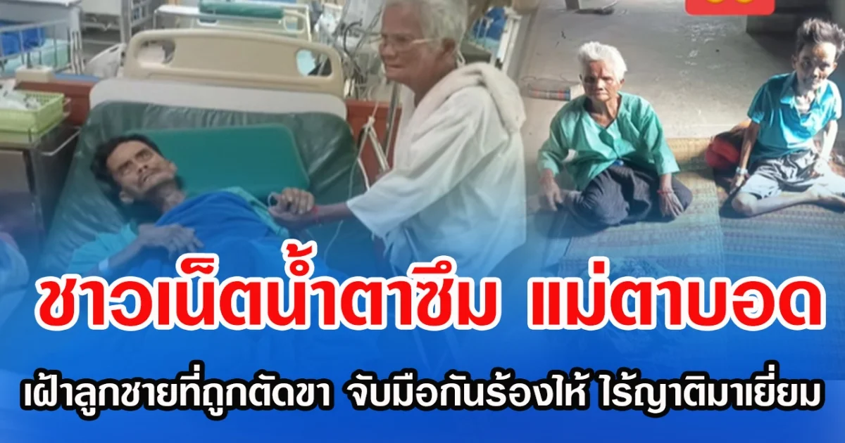 ชาวเน็ตนํ้าตาซึม แม่ตาบอดเฝ้าลูกชายที่ถูกตัดขา จับมือกันร้องไห้ ไร้ญาติมาเยี่ยม