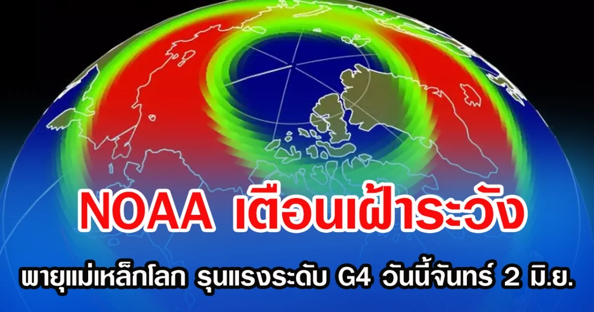 NOAA เตือนเฝ้าระวัง พายุแม่เหล็กโลก รุนแรงระดับ G4 วันนี้จันทร์ 2 มิ.ย.
