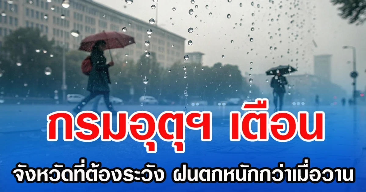 กรมอุตุฯ เตือน จังหวัดที่ต้องระวัง ฝนตกหนักกว่าเมื่อวาน