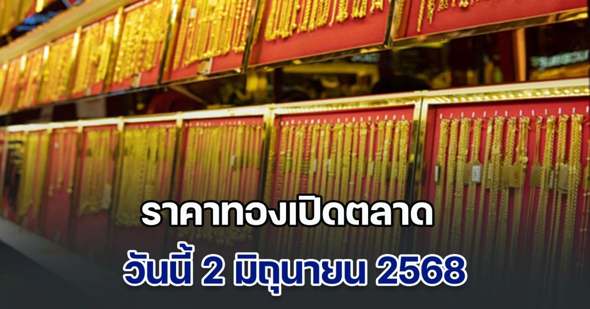 ราคาทองเปิดตลาด วันนี้ 2 มิถุนายน 2568
