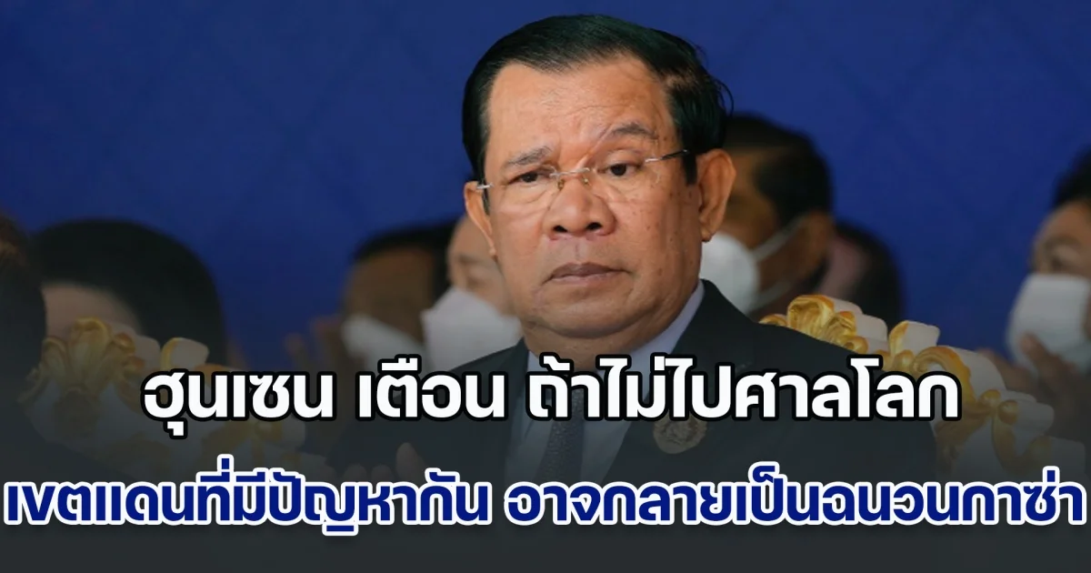 ฮุนเซน เตือน ถ้าไม่ไปศาลโลก เขตแดนระหว่างไทยกับกัมพูชาที่มีปัญหากัน อาจกลายเป็นฉนวนกาซ่า