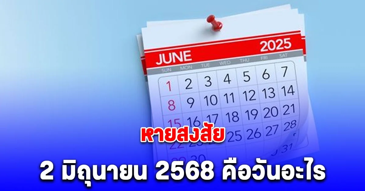 หายสงสัย 2 มิถุนายน 2568 คือวันอะไร ทำไมถึงได้หยุดพิเศษ
