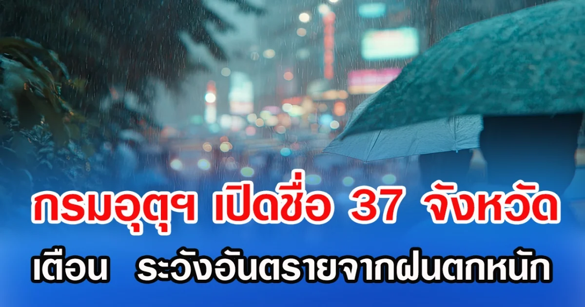 กรมอุตุฯ เปิดชื่อ 37 จังหวัด เตือน ระวังอันตรายจากฝนตกหนัก