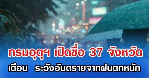 กรมอุตุฯ เปิดชื่อ 37 จังหวัด เตือน ระวังอันตรายจากฝนตกหนัก
