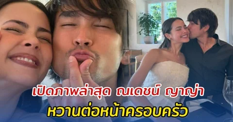 เปิดภาพล่าสุด ณเดชน์ ญาญ่า หวานต่อหน้าครอบครัว