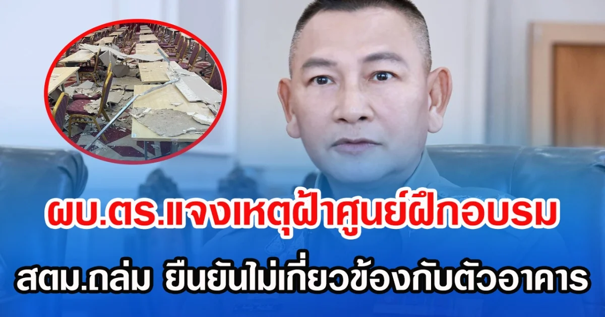 ผบ.ตร.แจงเหตุฝ้าอาคารศูนย์ฝึกอบรม สตม.ถล่ม ยืนยันไม่เกี่ยวข้องกับตัวอาคาร