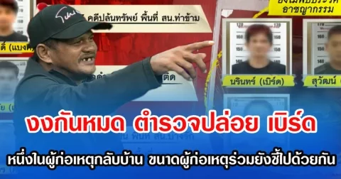 งงกันหมด  ตำรวจปล่อย เบิร์ด หนึ่งในผู้ก่อเหตุกลับบ้าน ขนาดผู้ก่อเหตุร่วมยังชี้ไปด้วยกัน