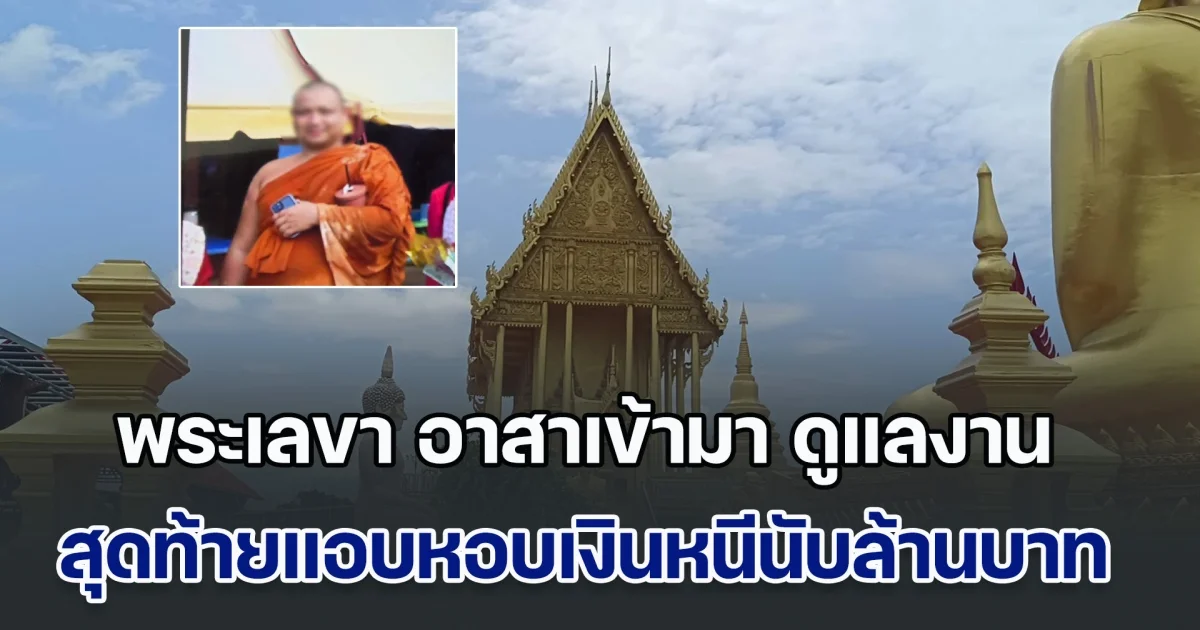 โอ้ละพ่อ! พระเลขา อาสาเข้ามา ดูแลงานพระธาตุ สุดท้าย แอบหอบเงินหมอลำ และวัดหนีนับล้านบาท