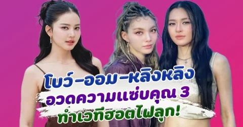 เอวหวานสุดๆ โบว์ เมลดา หลิงหลิง คอง และ ออม กรณ์นภัส รวมตัวกันแซ่บแบบคูณ 3 ทำเวทีฮอตไฟลุก