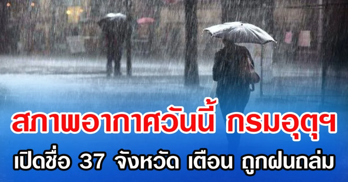 สภาพอากาศวันนี้ กรมอุตุฯ เปิดชื่อ 37 จังหวัด เตือน ถูกฝนถล่ม
