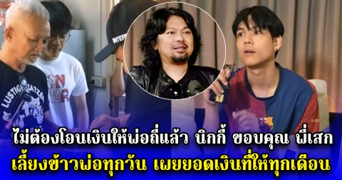 ไม่ต้องโอนเงินให้พ่อถี่แล้ว นิกกี้ ขอบคุณ พี่เสก เลี้ยงข้าวพ่อทุกวัน เผยยอดเงินที่ให้ทุกเดือน